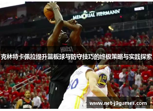 克林特卡佩拉提升篮板球与防守技巧的终极策略与实践探索