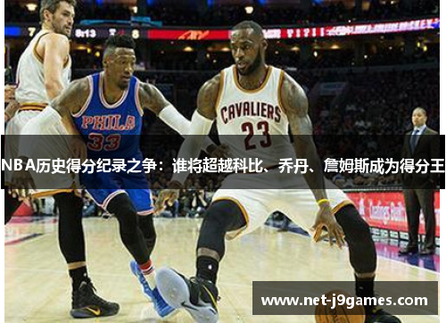 NBA历史得分纪录之争：谁将超越科比、乔丹、詹姆斯成为得分王