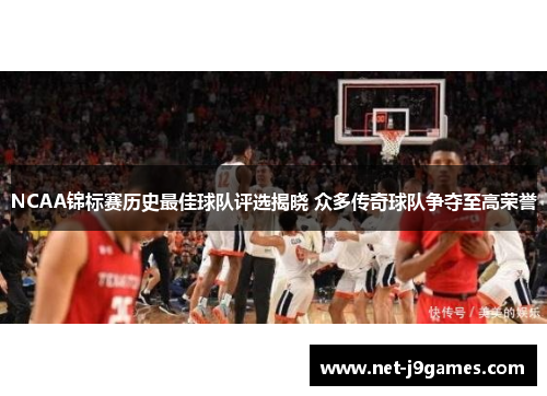 NCAA锦标赛历史最佳球队评选揭晓 众多传奇球队争夺至高荣誉