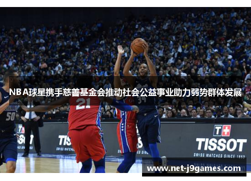 NBA球星携手慈善基金会推动社会公益事业助力弱势群体发展