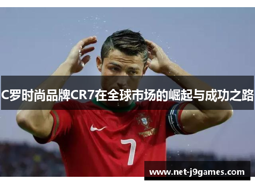 C罗时尚品牌CR7在全球市场的崛起与成功之路