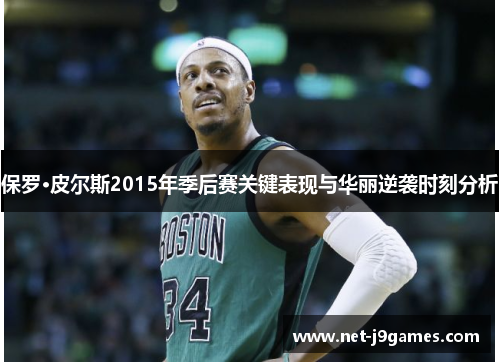 保罗·皮尔斯2015年季后赛关键表现与华丽逆袭时刻分析