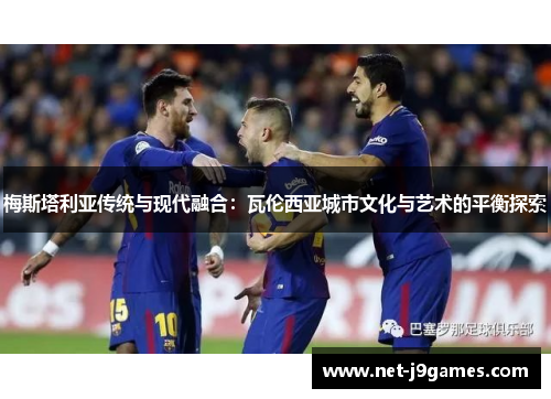 梅斯塔利亚传统与现代融合：瓦伦西亚城市文化与艺术的平衡探索
