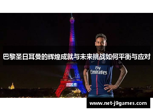 巴黎圣日耳曼的辉煌成就与未来挑战如何平衡与应对