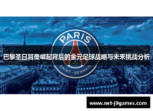 巴黎圣日耳曼崛起背后的金元足球战略与未来挑战分析