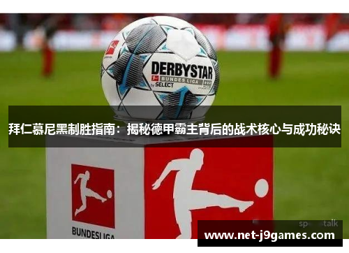 拜仁慕尼黑制胜指南：揭秘德甲霸主背后的战术核心与成功秘诀