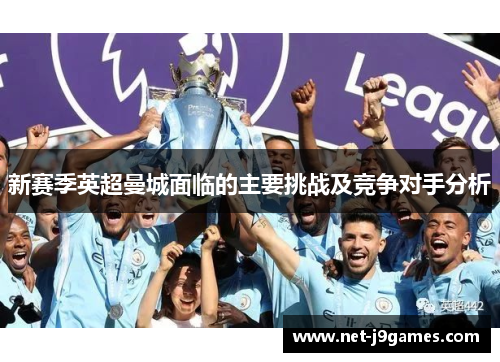 新赛季英超曼城面临的主要挑战及竞争对手分析