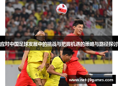应对中国足球发展中的挑战与把握机遇的策略与路径探讨