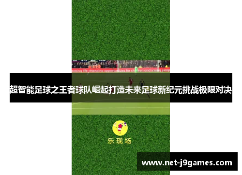 超智能足球之王者球队崛起打造未来足球新纪元挑战极限对决