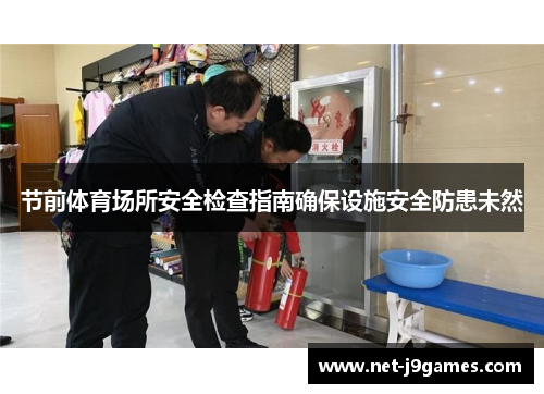 节前体育场所安全检查指南确保设施安全防患未然