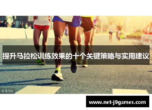 提升马拉松训练效果的十个关键策略与实用建议