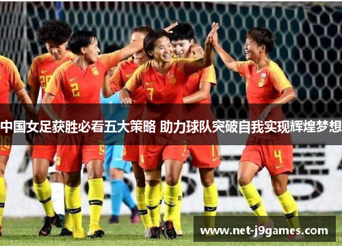 中国女足获胜必看五大策略 助力球队突破自我实现辉煌梦想