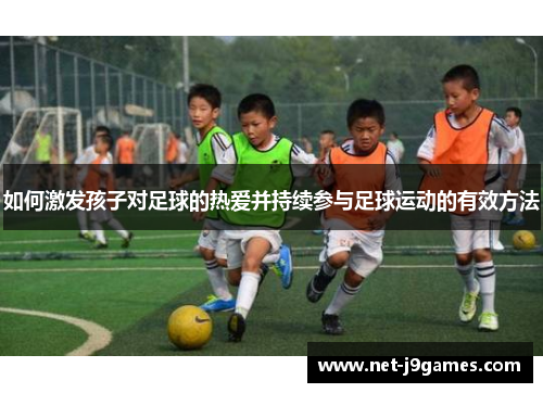 如何激发孩子对足球的热爱并持续参与足球运动的有效方法