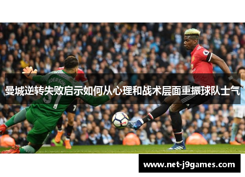 曼城逆转失败启示如何从心理和战术层面重振球队士气