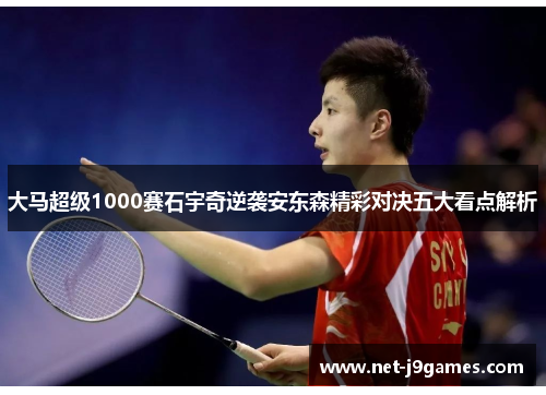 大马超级1000赛石宇奇逆袭安东森精彩对决五大看点解析