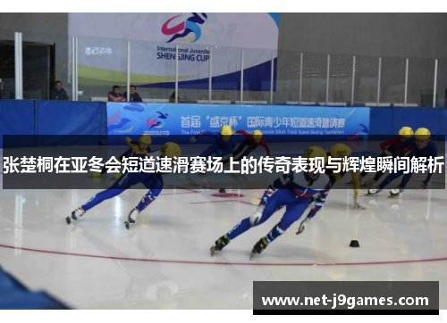 张楚桐在亚冬会短道速滑赛场上的传奇表现与辉煌瞬间解析