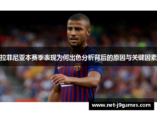 拉菲尼亚本赛季表现为何出色分析背后的原因与关键因素