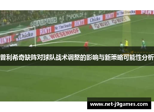 普利希奇缺阵对球队战术调整的影响与新策略可能性分析