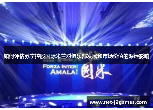 如何评估苏宁控股国际米兰对俱乐部发展和市场价值的深远影响