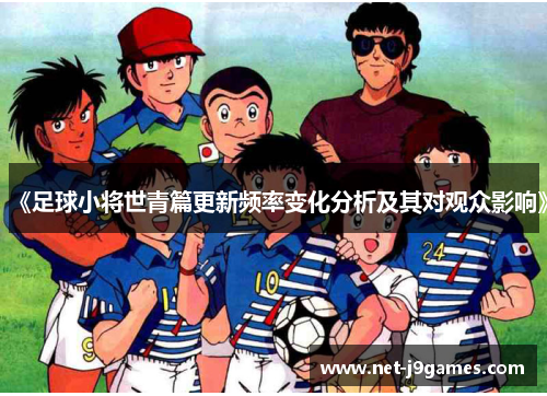 《足球小将世青篇更新频率变化分析及其对观众影响》