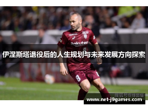 伊涅斯塔退役后的人生规划与未来发展方向探索