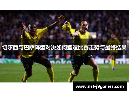 切尔西与巴萨阵型对决如何塑造比赛走势与最终结果