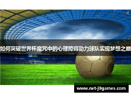 如何突破世界杯魔咒中的心理障碍助力球队实现梦想之巅