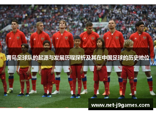 青岛足球队的起源与发展历程探析及其在中国足球的历史地位