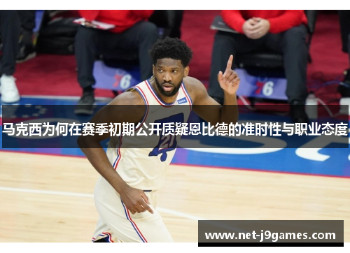 马克西为何在赛季初期公开质疑恩比德的准时性与职业态度