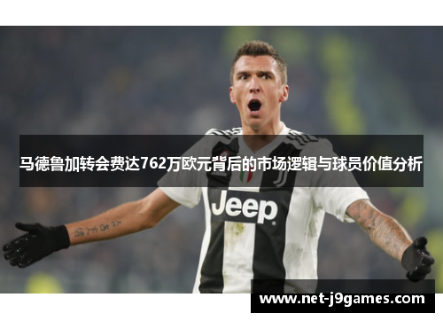马德鲁加转会费达762万欧元背后的市场逻辑与球员价值分析