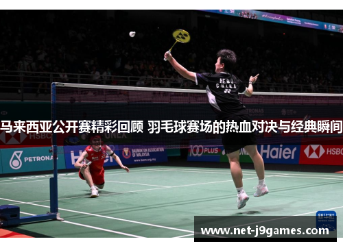 马来西亚公开赛精彩回顾 羽毛球赛场的热血对决与经典瞬间