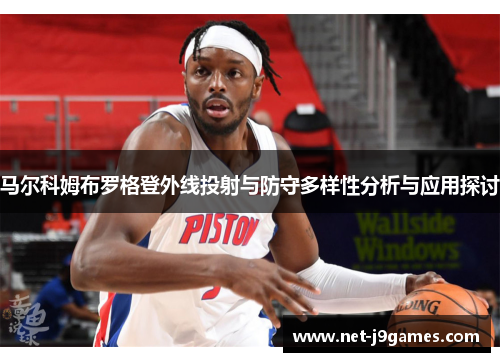 马尔科姆布罗格登外线投射与防守多样性分析与应用探讨 马尔科姆布罗格登外线投射与防守多样性分析与应用探讨