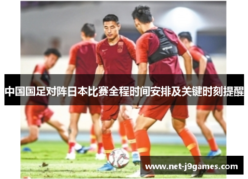 中国国足对阵日本比赛全程时间安排及关键时刻提醒