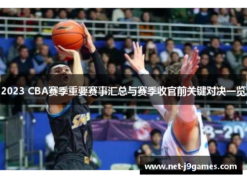 2023 CBA赛季重要赛事汇总与赛季收官前关键对决一览 2023 CBA赛季重要赛事汇总与赛季收官前关键对决一览