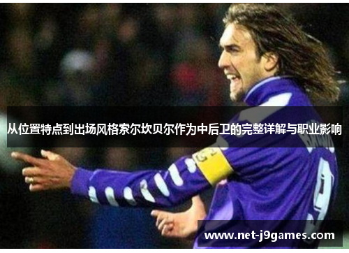 从位置特点到出场风格索尔坎贝尔作为中后卫的完整详解与职业影响