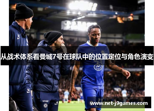 从战术体系看曼城7号在球队中的位置定位与角色演变