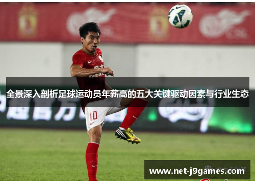 全景深入剖析足球运动员年薪高的五大关键驱动因素与行业生态