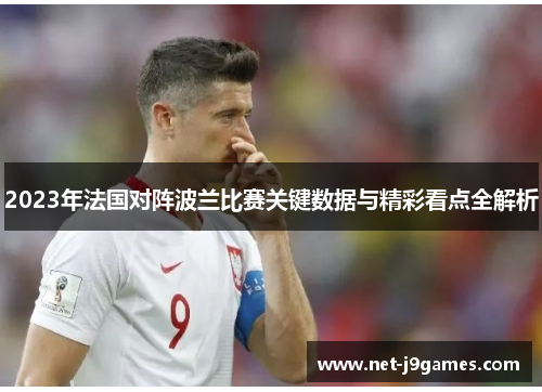 2023年法国对阵波兰比赛关键数据与精彩看点全解析