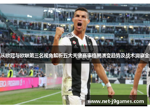 从欧冠与欧联第三名视角解析五大关键赛事格局演变趋势及战术洞察全 从欧冠与欧联第三名视角解析五大关键赛事格局演变趋势及战术洞察全