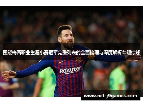 围绕梅西职业生涯小赛冠军完整列表的全面梳理与深度解析专题综述