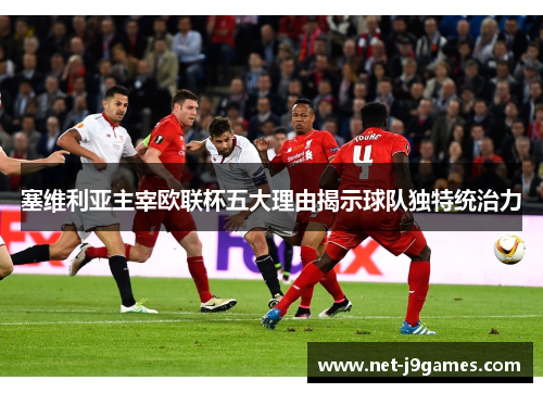 塞维利亚主宰欧联杯五大理由揭示球队独特统治力 塞维利亚主宰欧联杯五大理由揭示球队独特统治力