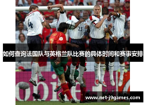 如何查询法国队与英格兰队比赛的具体时间和赛事安排 如何查询法国队与英格兰队比赛的具体时间和赛事安排