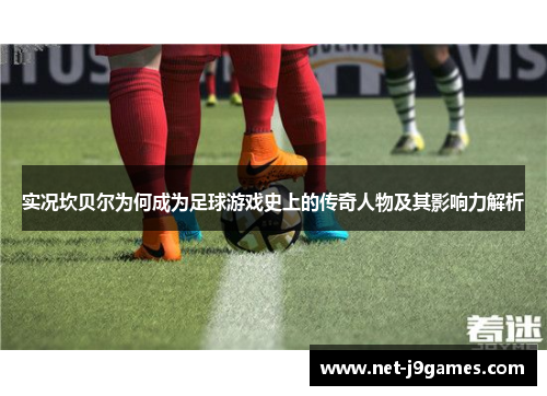 实况坎贝尔为何成为足球游戏史上的传奇人物及其影响力解析