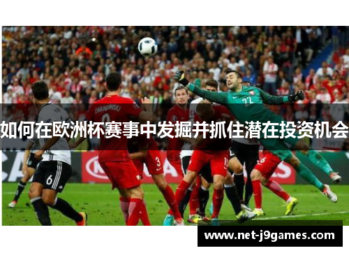 如何在欧洲杯赛事中发掘并抓住潜在投资机会