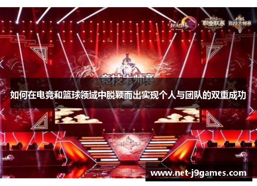 如何在电竞和篮球领域中脱颖而出实现个人与团队的双重成功 如何在电竞和篮球领域中脱颖而出实现个人与团队的双重成功