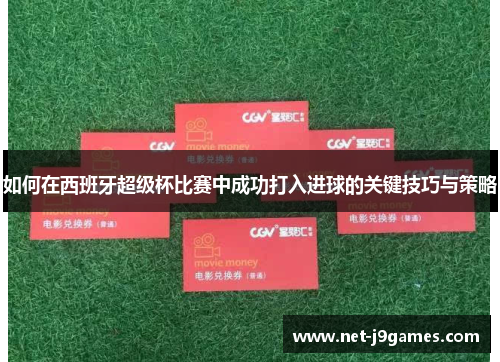 如何在西班牙超级杯比赛中成功打入进球的关键技巧与策略