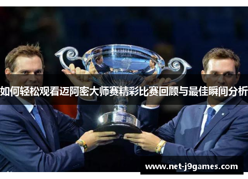 如何轻松观看迈阿密大师赛精彩比赛回顾与最佳瞬间分析