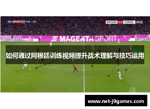 如何通过阿根廷训练视频提升战术理解与技巧运用