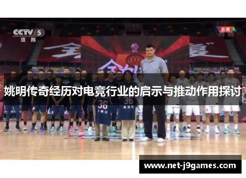 姚明传奇经历对电竞行业的启示与推动作用探讨