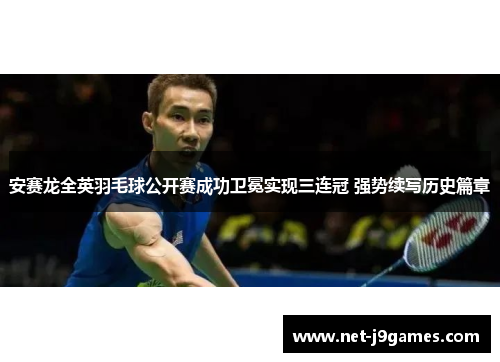 安赛龙全英羽毛球公开赛成功卫冕实现三连冠 强势续写历史篇章